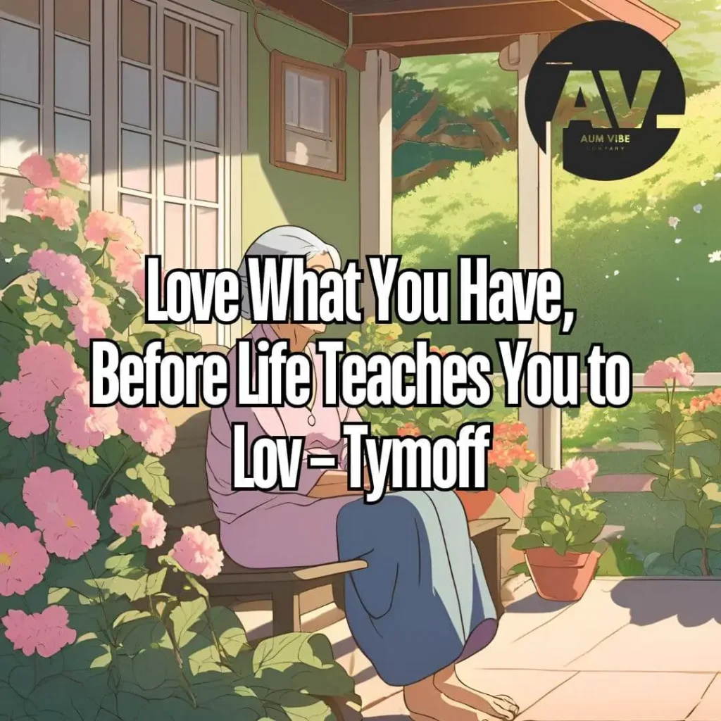 Love What You Have, Before Life Teaches You to Lov – Tymoff