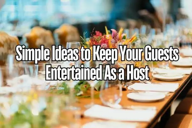 Simple Ideas to Keep Your Guests Entertained As a Host