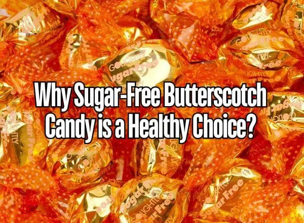 Why Sugar-Free Butterscotch Candy is a Healthy Choice?