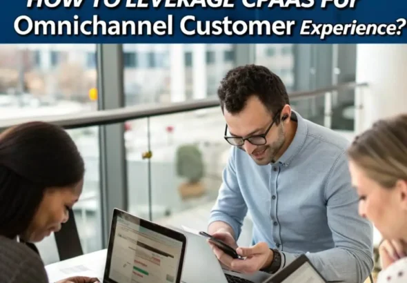 How to Leverage CPaaS for Omnichannel Customer Experience